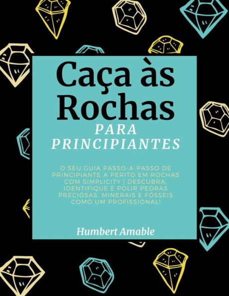 Caça às Rochas para Principiantes: O seu Guia Passo-a-Passo de Principiante a Perito em Rochas com Simplicity Descubra, Identifique e Polir Pedras Preciosas, Minerais e Fósseis Como um Profissional!