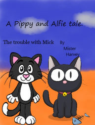 Title: The Trouble With Mick (The Pip and Alfie tales, #1), Author: Mister Harvey