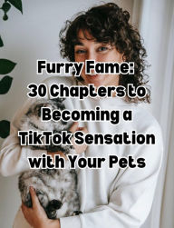Title: Furry Fame 30: Chapters to Becoming a TikTok Sensation with Your Pets, Author: People with Books
