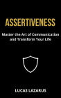 Assertiveness: Master the Art of Communication and Transform Your Life