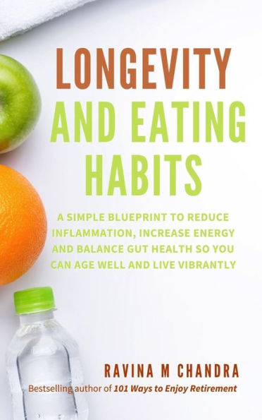 Longevity and Eating Habits: A Simple Blueprint to Reduce Inflammation, Increase Energy and Balance Gut Health So You Can Age Well and Live Vibrantly