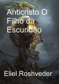 Title: Anticristo O Filho da Escuridão (Instrução para o Apocalipse, #21), Author: Eliel Roshveder