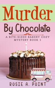 Title: Murder By Chocolate (A Bite-sized Bakery Cozy Mystery, #1), Author: Rosie A. Point