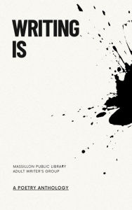 Title: Writing Is (Massillon Public Library Writer's Group Anthologies, #1), Author: Alexxa Burton