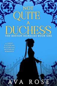 Title: Not Quite a Duchess (The Boston Heiresses, #1), Author: Ava Rose