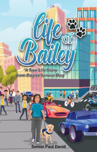 Title: Life of Bailey A True-Life Story From Dog to Service Dog, Author: Sensei Paul David