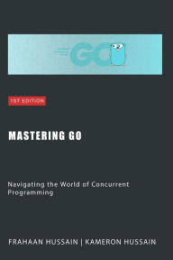 Title: Mastering Go: Navigating the World of Concurrent Programming, Author: Kameron Hussain