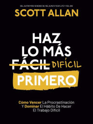 Title: Haz lo más Difícil Primero: Cómo Vencer La Procrastinación Y Dominar El Hábito De Hacer El Trabajo Difícil (Spanish Series, #4), Author: Scott Allan