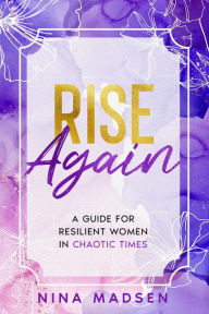 Title: Rise Again : A Guide for Resilient Women in Chaotic Times (EmpowerHer: A Series on Resilience, Positivity, and Self-Love, #3), Author: Nina Madsen