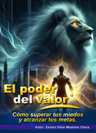 Title: El poder del valor. Cómo superar tus miedos y alcanzar tus metas., Author: Santos Omar Medrano Chura