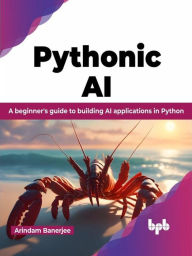 Title: Pythonic AI: A Beginner's Guide to Building AI Applications in Python, Author: Arindam Banerjee