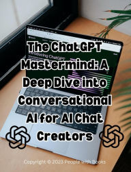 Title: The ChatGPT Mastermind: A Deep Dive into Conversational AI for AI Chat Creators, Author: People with Books
