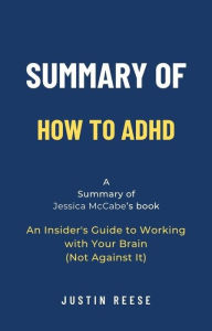 Title: Summary of How to ADHD by Jessica McCabe: An Insider's Guide to Working with Your Brain (Not Against It), Author: Justin Reese