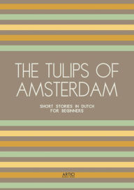 Title: The Tulips of Amsterdam: Short Stories in Dutch for Beginners, Author: Artici Bilingual Books