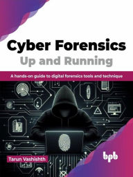 Title: Cyber Forensics Up and Running: A hands-on guide to digital forensics tools and technique, Author: Tarun Vashishth