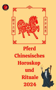 Title: Pferd Chinesisches Horoskop und Rituale 2024, Author: Alina A Rubi