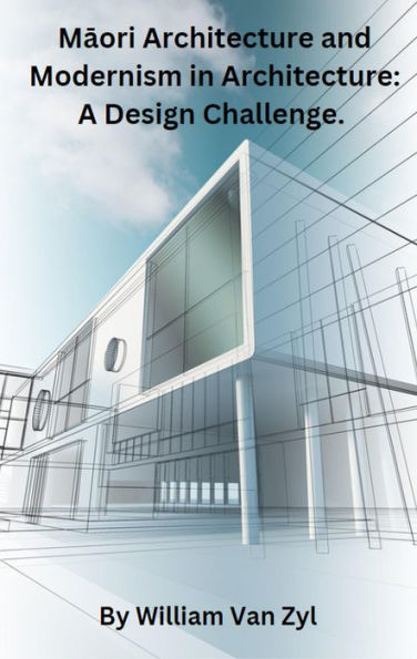 Maori Architecture and Modernism in Architecture: A Design Challenge.