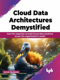 Title: Cloud Data Architectures Demystified: Gain the expertise to build Cloud data solutions as per the organization's needs, Author: Ashok Boddeda