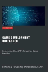 Title: Game Development Unleashed: Harnessing ChatGPT's Power for Game Creation, Author: Kameron Hussain