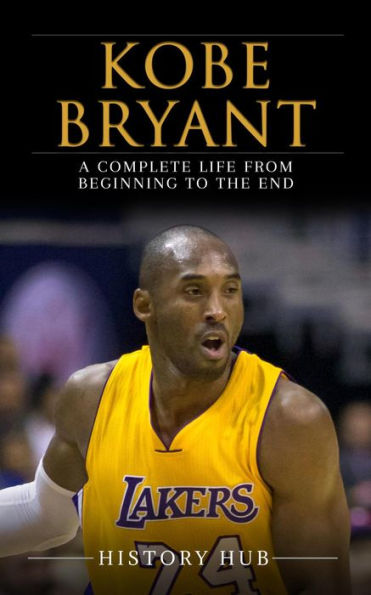 Kobe Bryant: A Complete Life from Beginning to the End by History Hub ...