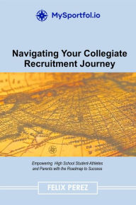 Title: Navigating Your Collegiate Recruitment Journey, Author: Felix Perez