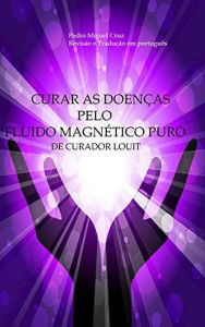 Title: Curar as Doenças Pelo Fluido Magnético Puro, Author: Curador Louit