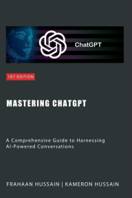 Title: Mastering ChatGPT: A Comprehensive Guide to Harnessing AI-Powered Conversations, Author: Kameron Hussain