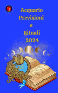 Title: Acquario Previsioni e Rituali 2024, Author: Alina A Rubi