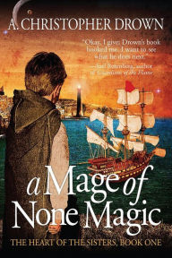 Title: A Mage of None Magic (The Heart of the Sisters Series, #1), Author: A. Christopher Drown