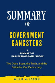 Title: Summary of Government Gangsters By Kash Pramod Patel: The Deep State, the Truth, and the Battle for Our Democracy, Author: Willie M. Joseph