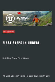 Title: First Steps in Unreal: Building Your First Game (Mastering Unreal Engine: From Novice to Pro), Author: Kameron Hussain