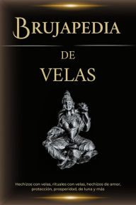 Title: Brujapedia de velas: Hechizos con velas, rituales con velas, hechizos de amor, protección, prosperidad, de luna y más, Author: Esencia Esotérica