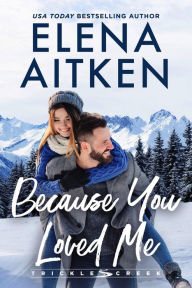 Title: Because You Loved Me (Trickle Creek, #4), Author: Elena Aitken