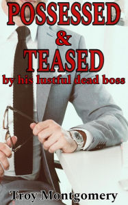 Title: Possessed & Teased By His Lustful Dead Boss (Jack Carlisle Short Stories, #1), Author: Troy Montgomery