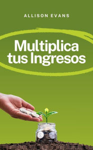 Title: Multiplica tus Ingresos (Business, #1), Author: Allison Evans