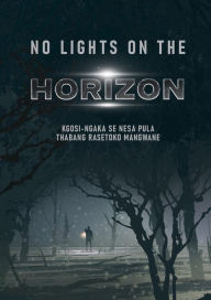 Title: No Lights on the Horizon - In Battle with Refracted Images of 'Self', Author: Kgosi-Ngaka Se Nesa Pula Thabang Rasetoko Mangwane
