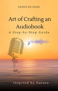 Title: Art of Crafting an Audiobook: A Step-by-Step Guide, Author: SANJIVAN SAINI