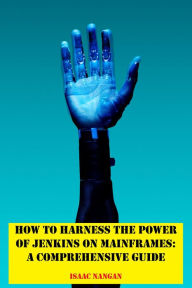 Title: How to Harness the Power of Jenkins on Mainframes: A Comprehensive Guide, Author: Isaac Nangan