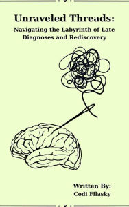 Title: Unraveled Threads: Navigating the Labyrinth of Late Diagnoses and Rediscovery, Author: Codi Filasky