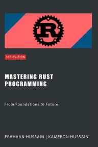 Title: Mastering Rust Programming: From Foundations to Future, Author: Kameron Hussain