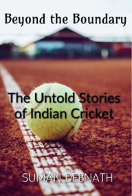 Title: Beyond the Boundary: The Untold Stories of Indian Cricket, Author: SUMAN DEBNATH
