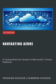 Title: Navigating Azure: A Comprehensive Guide to Microsoft's Cloud Platform, Author: Kameron Hussain