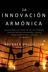 Title: La Innovación Armónica: Desvelando los Secretos de los Acordes Trecena Mayor con Novena, Quinta Bemol/Aumentada y Oncena Aumentada (Trecenas, #5), Author: Brynner Vallecilla