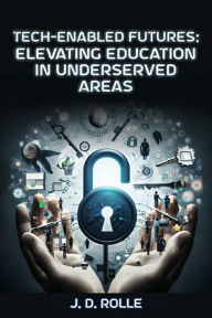 Title: Tech Enabled Futures: Elevating Education in Underserved Areas, Author: J D Rolle