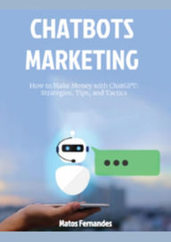 Title: How to Make Money with ChatGPT: Strategies, Tips, and Tactics. (Chatbots marketing Series, #1), Author: Matos Fernandes