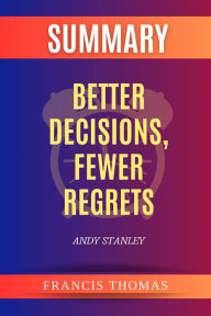 Title: Summary of Better Decisions, Fewer Regrets by Andy Stanley (FRANCIS Books, #1), Author: FRANCIS THOMAS
