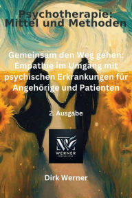 Title: Gemeinsam den Weg gehen: Empathie im Umgang mit psychischen Erkrankungen für Angehörige und Patienten (Psychotherapie: Mittel und Methoden, #2), Author: Dirk Werner