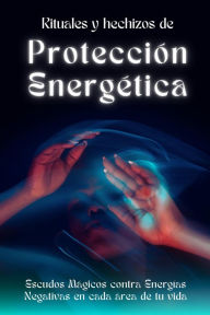 Title: Rituales y hechizos de protección energética. Escudos mágicos contra energías negativas en cada área de tu vida, Author: Esencia Esotérica