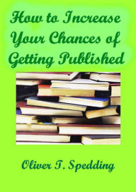 Title: How to Increase Your Chances of Getting Published, Author: Oliver T. Spedding