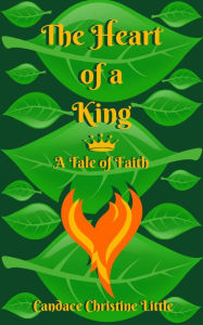 Title: The Heart of a King (A Tale of Faith), Author: Candace Christine Little